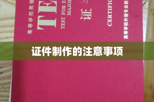 南漳证件制作的注意事项