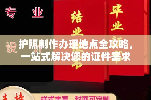 南漳护照制作办理地点全攻略，一站式解决您的证件需求