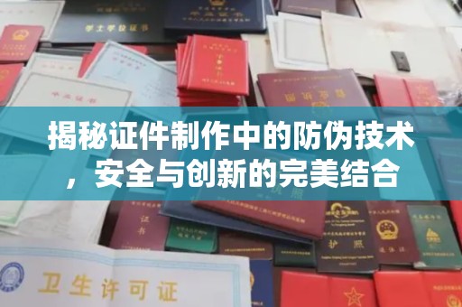 南漳揭秘证件制作中的防伪技术，安全与创新的完美结合