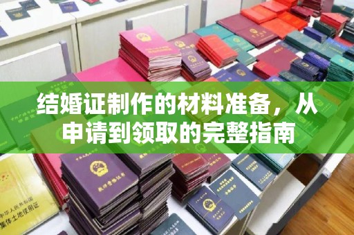 南漳结婚证制作的材料准备，从申请到领取的完整指南