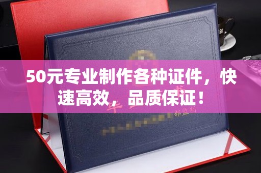 南漳50元专业制作各种证件，快速高效，品质保证！