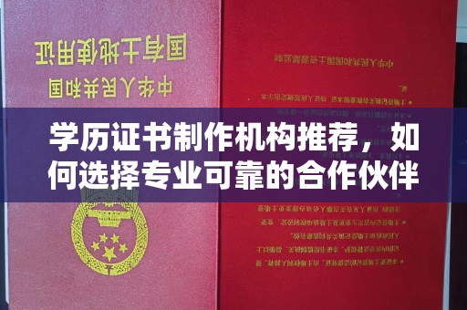 南漳学历证书制作机构推荐，如何选择专业可靠的合作伙伴？