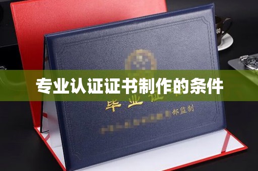 南漳专业认证证书制作的条件