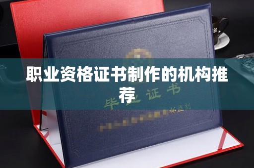 南漳职业资格证书制作的机构推荐