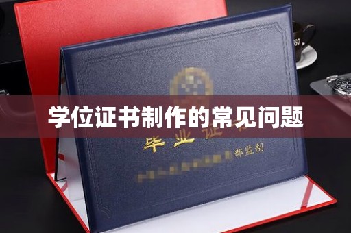 南漳学位证书制作的常见问题