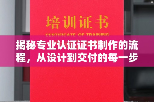 南漳揭秘专业认证证书制作的流程，从设计到交付的每一步