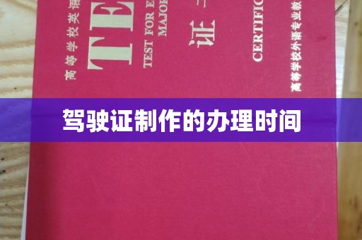 南漳驾驶证制作的办理时间