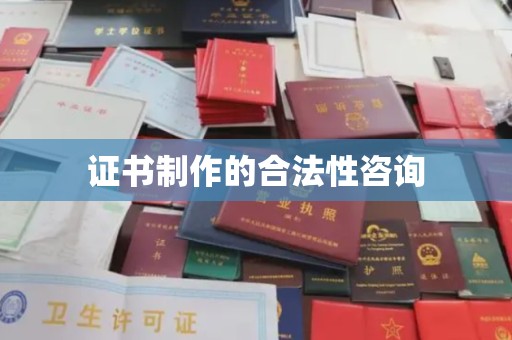 南漳证书制作的合法性咨询