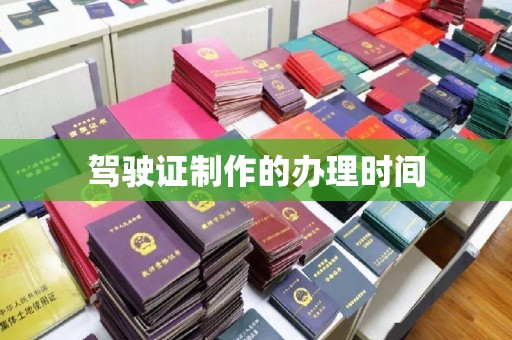 南漳驾驶证制作的办理时间