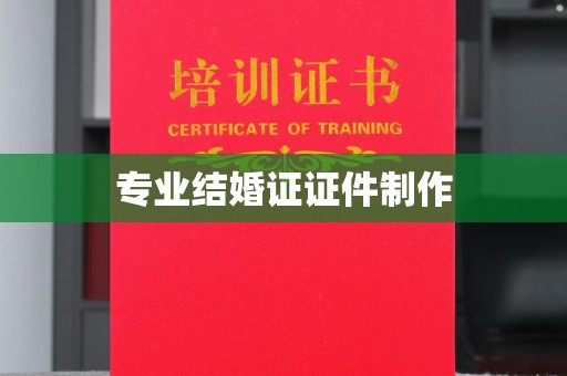 南漳专业结婚证证件制作