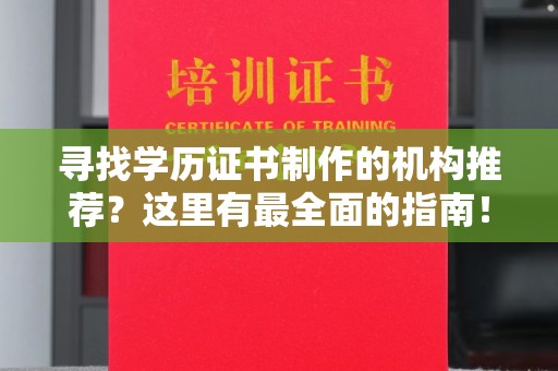 南漳寻找学历证书制作的机构推荐？这里有最全面的指南！