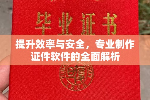 南漳提升效率与安全，专业制作证件软件的全面解析