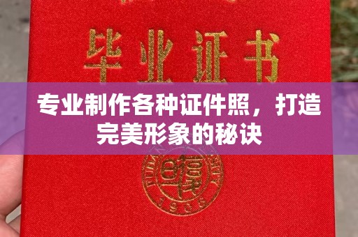南漳专业制作各种证件照，打造完美形象的秘诀