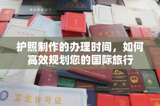 南漳护照制作的办理时间，如何高效规划您的国际旅行