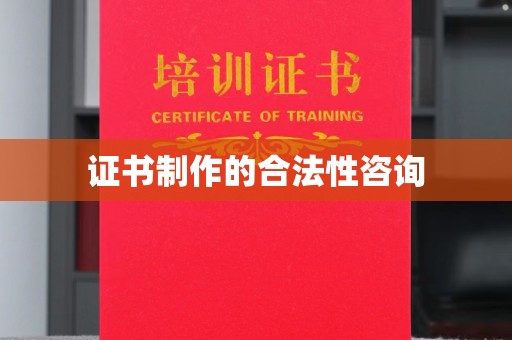 南漳证书制作的合法性咨询