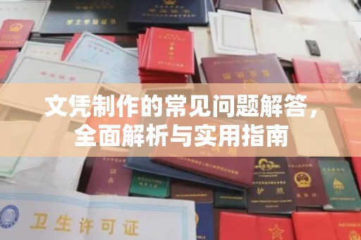 南漳文凭制作的常见问题解答，全面解析与实用指南