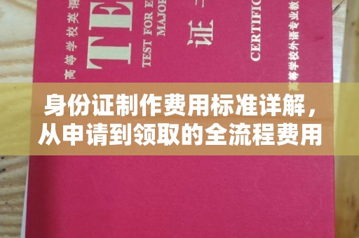 南漳身份证制作费用标准详解，从申请到领取的全流程费用解析