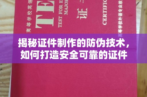 南漳揭秘证件制作的防伪技术，如何打造安全可靠的证件