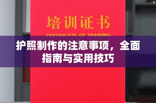 南漳护照制作的注意事项，全面指南与实用技巧