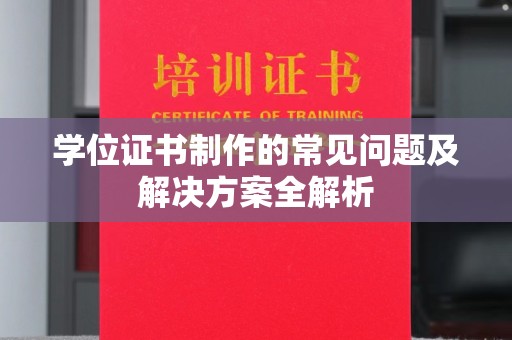 南漳学位证书制作的常见问题及解决方案全解析