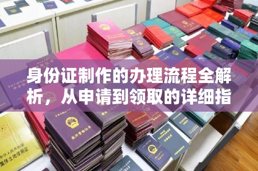 南漳身份证制作的办理流程全解析，从申请到领取的详细指南
