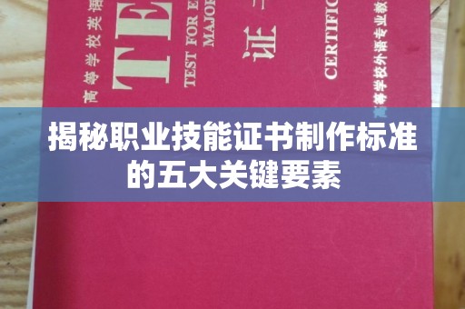 南漳揭秘职业技能证书制作标准的五大关键要素