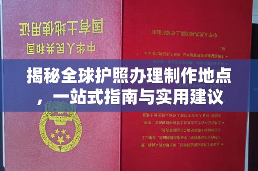 南漳揭秘全球护照办理制作地点，一站式指南与实用建议