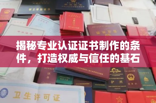 南漳揭秘专业认证证书制作的条件，打造权威与信任的基石
