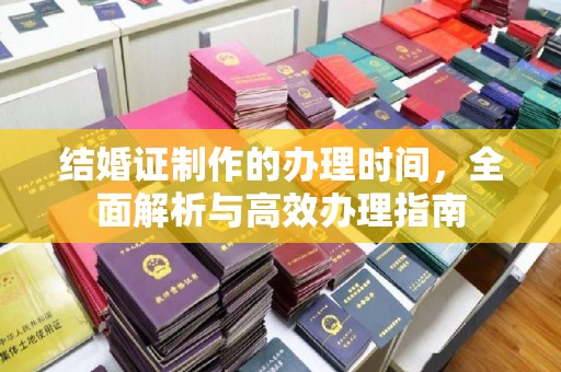 南漳结婚证制作的办理时间，全面解析与高效办理指南