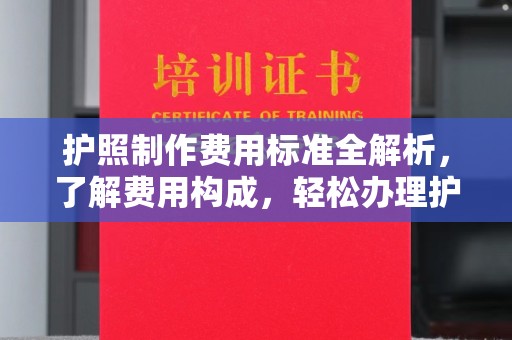 南漳护照制作费用标准全解析，了解费用构成，轻松办理护照